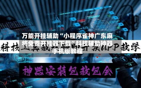 万能开挂辅助“小程序雀神广东麻将免费开挂器下载”科技辅助神器手机版教程