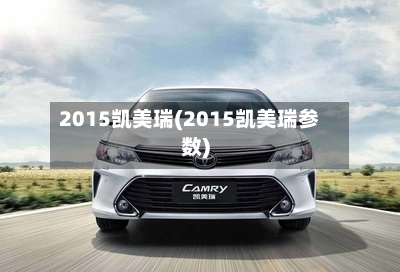 2015凯美瑞(2015凯美瑞参数)