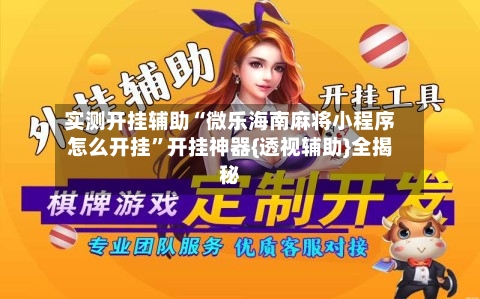 实测开挂辅助“微乐海南麻将小程序怎么开挂”开挂神器{透视辅助}全揭秘