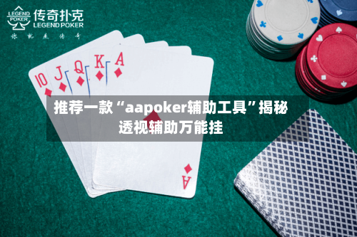 推荐一款“aapoker辅助工具”揭秘透视辅助万能挂
