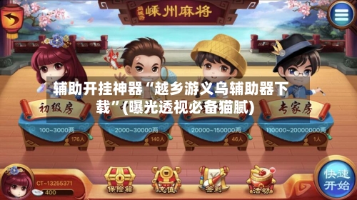辅助开挂神器“越乡游义乌辅助器下载”(曝光透视必备猫腻)