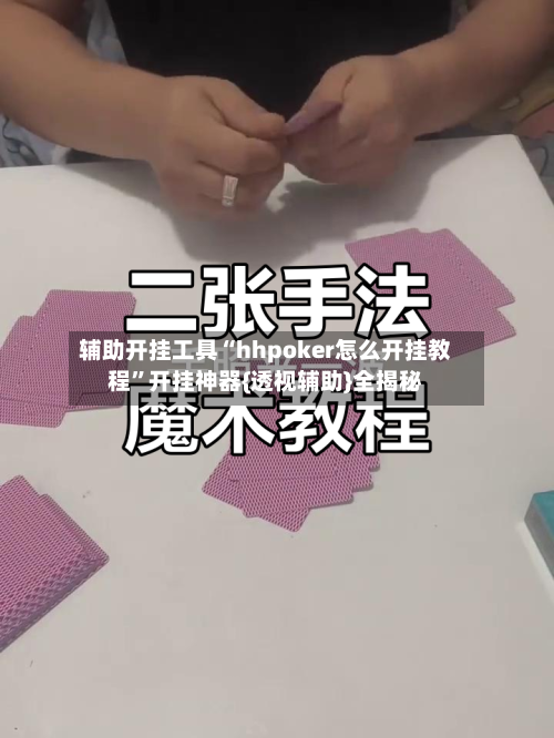 辅助开挂工具“hhpoker怎么开挂教程”开挂神器{透视辅助}全揭秘