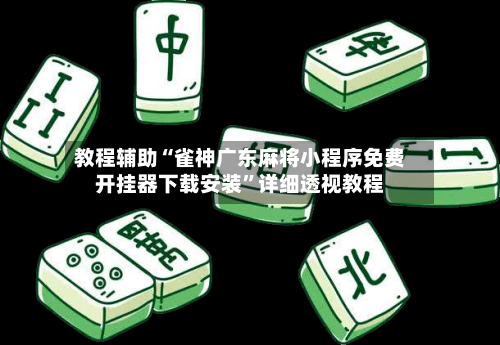 教程辅助“雀神广东麻将小程序免费开挂器下载安装”详细透视教程