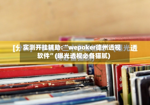 实测开挂辅助:“wepoker德州透视软件”(曝光透视必备猫腻)