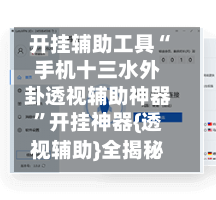 开挂辅助工具“手机十三水外卦透视辅助神器”开挂神器{透视辅助}全揭秘