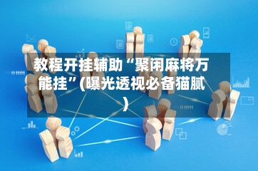 教程开挂辅助“聚闲麻将万能挂”(曝光透视必备猫腻)