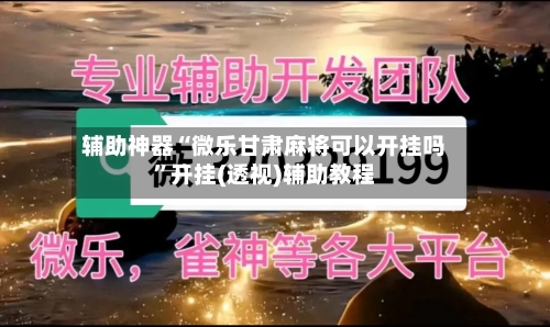 辅助神器“微乐甘肃麻将可以开挂吗”开挂(透视)辅助教程