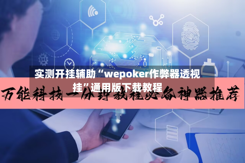 实测开挂辅助“wepoker作弊器透视挂”通用版下载教程