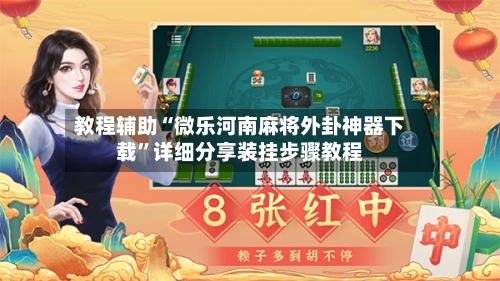 教程辅助“微乐河南麻将外卦神器下载”详细分享装挂步骤教程