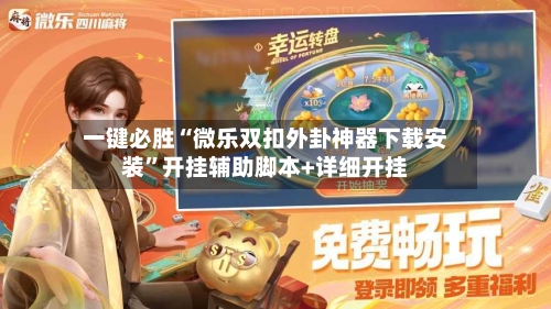 一键必胜“微乐双扣外卦神器下载安装”开挂辅助脚本+详细开挂