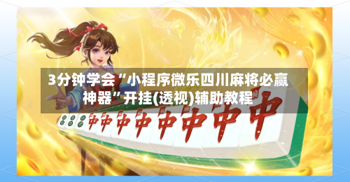 3分钟学会“小程序微乐四川麻将必赢神器”开挂(透视)辅助教程