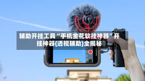 辅助开挂工具“手机金花软挂神器”开挂神器{透视辅助}全揭秘
