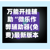 万能开挂辅助“微乐作弊辅助器(免费)最新版本更新内”详细分享装挂步骤