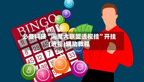 必备科技“闲聚大联盟透视挂”开挂(透视)辅助教程