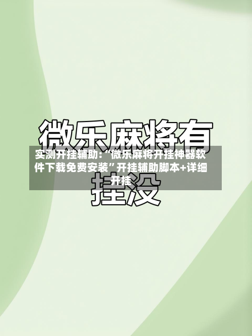 实测开挂辅助:“微乐麻将开挂神器软件下载免费安装”开挂辅助脚本+详细开挂