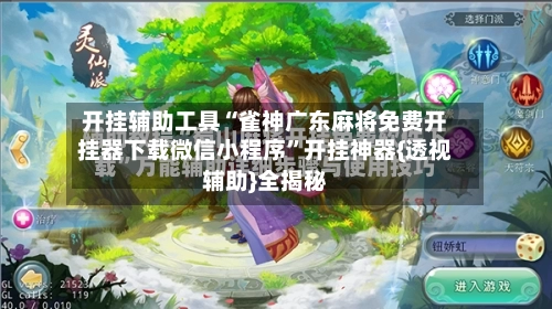 开挂辅助工具“雀神广东麻将免费开挂器下载微信小程序”开挂神器{透视辅助}全揭秘