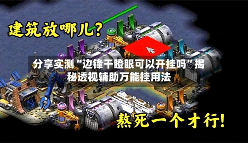 分享实测“边锋干瞪眼可以开挂吗”揭秘透视辅助万能挂用法