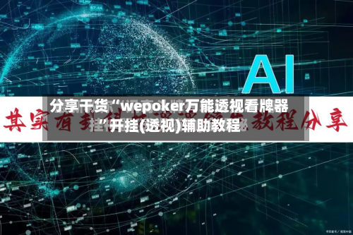 分享干货“wepoker万能透视看牌器”开挂(透视)辅助教程