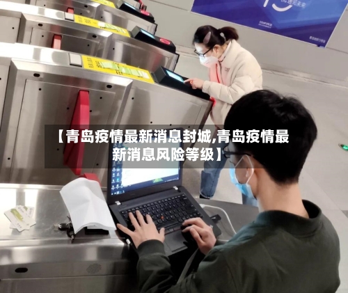 【青岛疫情最新消息封城,青岛疫情最新消息风险等级】
