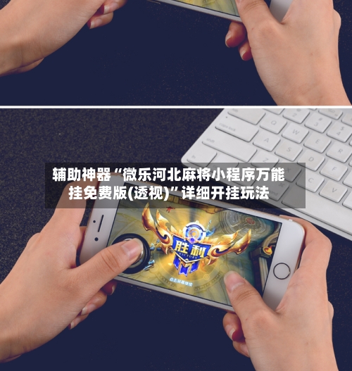 辅助神器“微乐河北麻将小程序万能挂免费版(透视)”详细开挂玩法