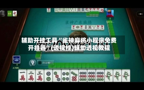 辅助开挂工具“雀神麻将小程序免费开挂器”(透视挂)辅助透视教程