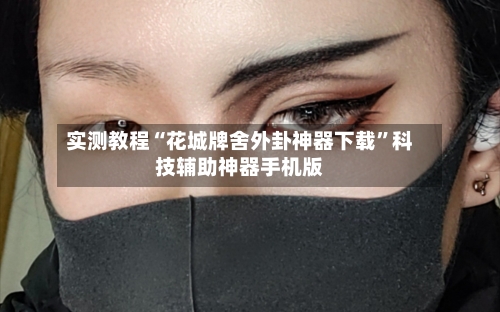 实测教程“花城牌舍外卦神器下载”科技辅助神器手机版