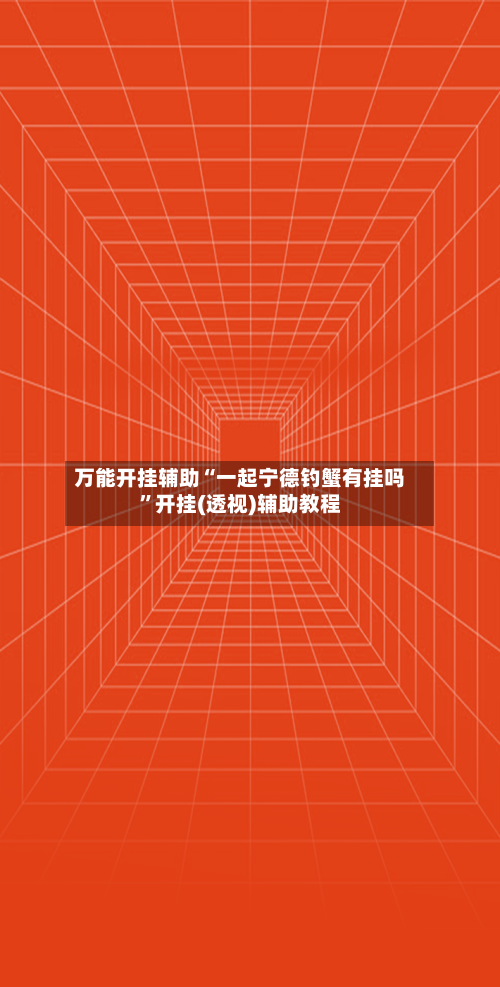 万能开挂辅助“一起宁德钓蟹有挂吗”开挂(透视)辅助教程