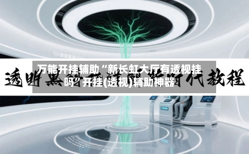 万能开挂辅助“新长虹大厅有透视挂吗”开挂(透视)辅助神器
