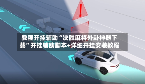 教程开挂辅助“决胜麻将外卦神器下载”开挂辅助脚本+详细开挂安装教程