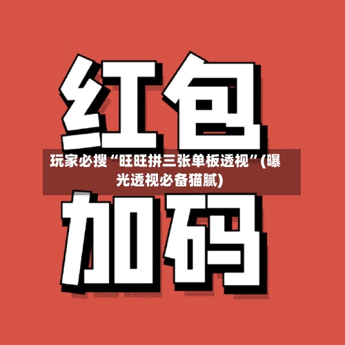玩家必搜“旺旺拼三张单板透视”(曝光透视必备猫腻)