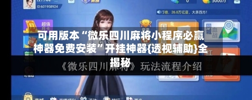 可用版本“微乐四川麻将小程序必赢神器免费安装”开挂神器{透视辅助}全揭秘