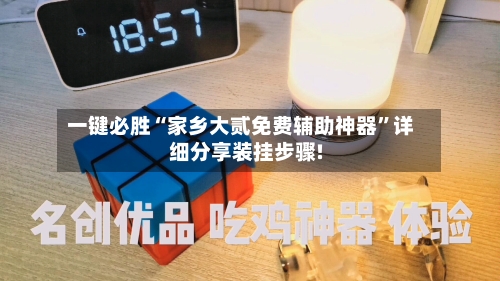 一键必胜“家乡大贰免费辅助神器”详细分享装挂步骤!