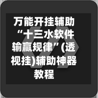 万能开挂辅助“十三水软件输赢规律”(透视挂)辅助神器教程