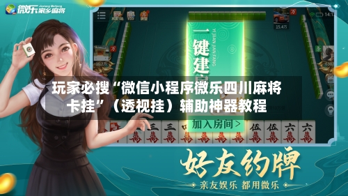 玩家必搜“微信小程序微乐四川麻将卡挂”（透视挂）辅助神器教程
