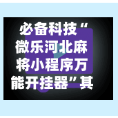必备科技“微乐河北麻将小程序万能开挂器”其实确实有挂