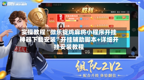 实操教程“微乐捉鸡麻将小程序开挂神器下载安装”开挂辅助脚本+详细开挂安装教程