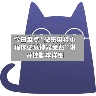 今日盘点“微乐麻将小程序必赢神器免费”附开挂脚本详细