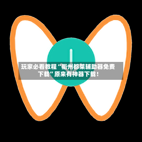 玩家必看教程“衢州都莱辅助器免费下载”原来有神器下载！
