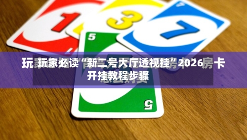 玩家必读“新二号大厅透视挂”2026开挂教程步骤