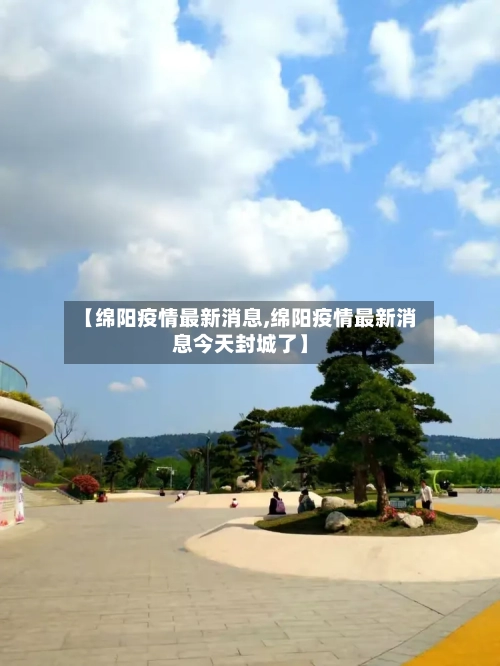 【绵阳疫情最新消息,绵阳疫情最新消息今天封城了】