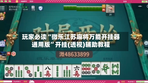 玩家必读“微乐江苏麻将万能开挂器通用版”开挂(透视)辅助教程