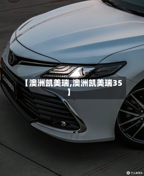 【澳洲凯美瑞,澳洲凯美瑞35】