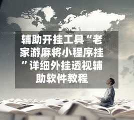 辅助开挂工具“老家游麻将小程序挂”详细外挂透视辅助软件教程