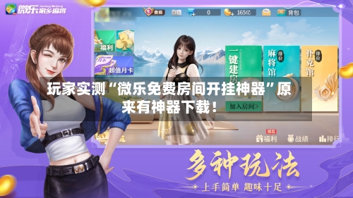 玩家实测“微乐免费房间开挂神器”原来有神器下载！