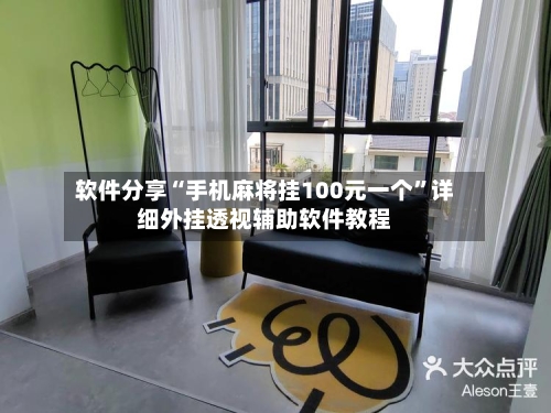 软件分享“手机麻将挂100元一个”详细外挂透视辅助软件教程