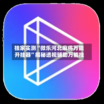 独家实测“微乐河北麻将万能开挂器”揭秘透视辅助万能挂