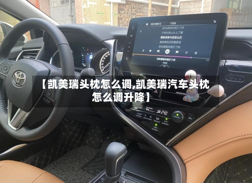 【凯美瑞头枕怎么调,凯美瑞汽车头枕怎么调升降】