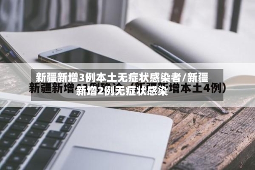 新疆新增3例本土无症状感染者/新疆新增2例无症状感染