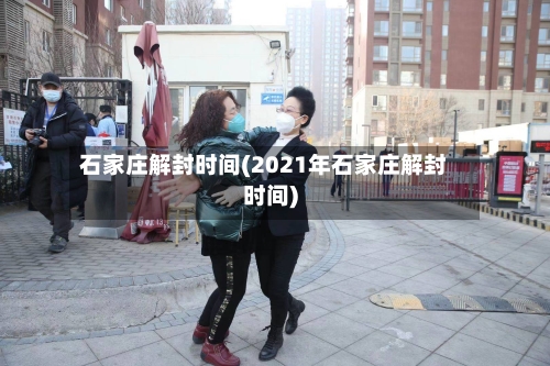 石家庄解封时间(2021年石家庄解封时间)
