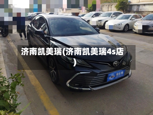济南凯美瑞(济南凯美瑞4s店)